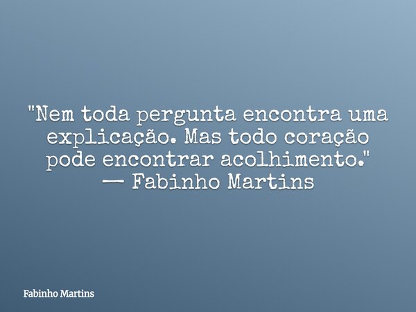 "Nem toda pergunta encontra uma explicação. Mas todo coração pode encontrar acolhimento." — Fabinho Martins... Frase de Fabinho Martins.
