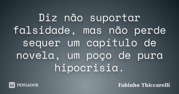 Diz não suportar falsidade, mas não perde sequer um capítulo de novela, um poço de pura hipocrisia.... Frase de Fabinho Thiccarelli.