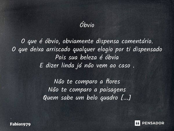 Óbvio O que é óbvio, obviamente dispensa comentário. O que deixa arriscado qualquer elogio por ti dispensado Pois sua beleza é óbvia E dizer linda já não vem ao... Frase de fabio1979.