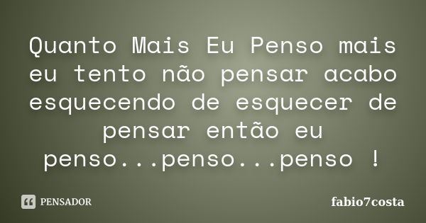 Quanto Mais Eu Penso mais eu tento não pensar acabo esquecendo de esquecer de pensar então eu penso...penso...penso !... Frase de fabio7costa.