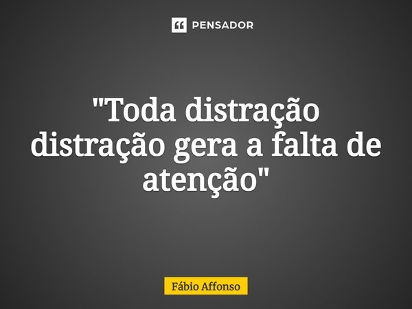 ⁠"Toda distração distração gera a falta de atenção"... Frase de Fabio Affonso.