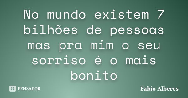 No mundo existem 7 bilhões de pessoas mas pra mim o seu sorriso é o mais bonito... Frase de Fabio Alberes.