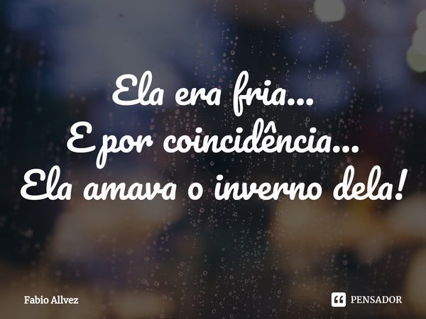 ⁠Ela era fria...
E por coincidência...
Ela amava o inverno dela!... Frase de Fabio Allvez.