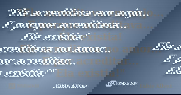 "Ela acreditava em anjo... E porque acreditava... Ele existia! Ele acreditava no amor... E por acreditar... Ela existia!"... Frase de Fabio Allvez.