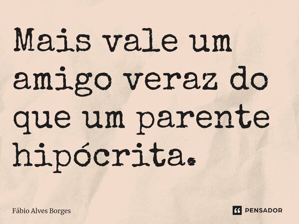 ⁠Mais vale um amigo veraz do que um parente hipócrita.... Frase de Fábio Alves Borges.