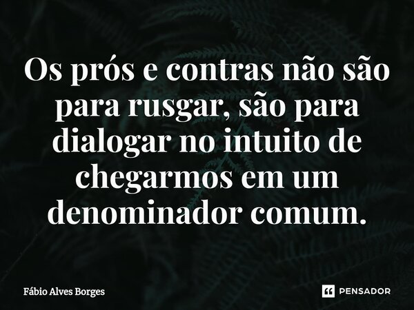 Os prós e contras não são para Fábio Alves Borges - Pensador