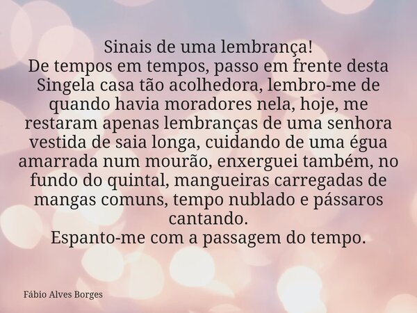 Sinais de uma lembrança! De tempos em tempos, passo em frente desta Singela casa tão acolhedora, lembro-me de quando havia moradores nela, hoje, me restaram ape... Frase de Fábio Alves Borges.