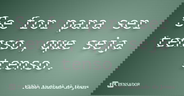 Se for para ser tenso, que seja tenso.... Frase de Fábio Andrade de Jesus.