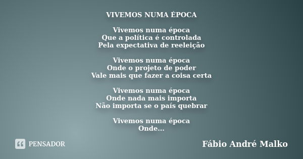 VIVEMOS NUMA ÉPOCA Vivemos numa época Que a política é controlada Pela expectativa de reeleição Vivemos numa época Onde o projeto de poder Vale mais que fazer a... Frase de Fábio André Malko.