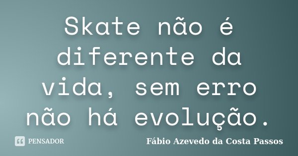 Skate não é diferente da vida, sem erro não há evolução.... Frase de Fábio Azevedo da Costa Passos.