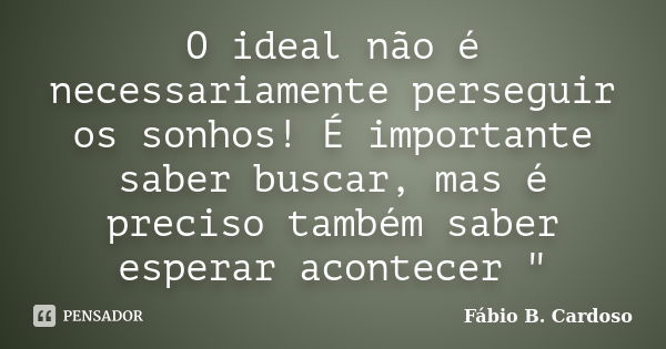 O ideal não é necessariamente perseguir os sonhos! É importante saber buscar, mas é preciso também saber esperar acontecer "... Frase de Fábio B. Cardoso.