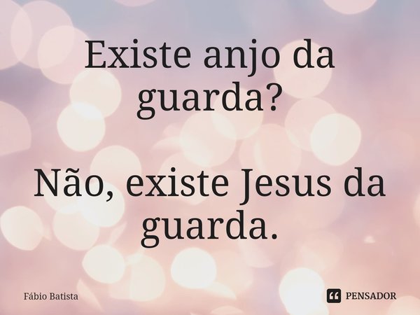 Existe anjo da guarda? Não, existe Jesus da guarda.⁠... Frase de Fábio Batista.