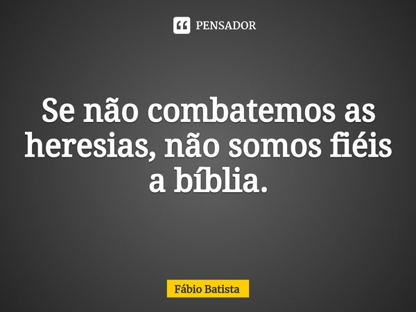 ⁠Se não combatemos as heresias, não somos fiéis a bíblia.... Frase de Fábio Batista.