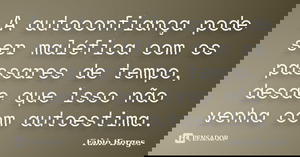 A autoconfiança pode ser maléfica com os passares de tempo, desde que isso não venha com autoestima.... Frase de Fabio Borges.