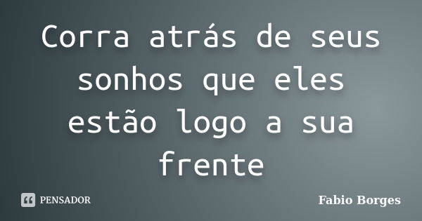 Corra atrás de seus sonhos que eles estão logo a sua frente... Frase de Fabio Borges.