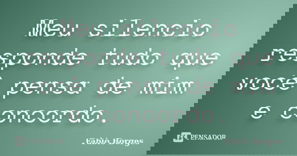 Meu silencio responde tudo que você pensa de mim e concordo.... Frase de Fabio Borges.
