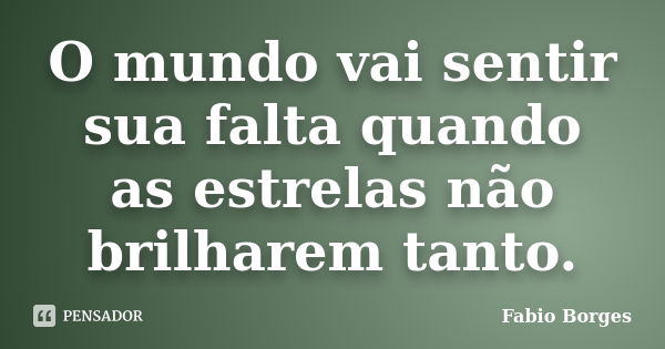 O mundo vai sentir sua falta quando as estrelas não brilharem tanto.... Frase de Fabio Borges.