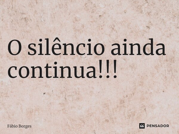 O silêncio ainda continua!!!⁠... Frase de Fabio Borges.