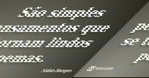 São simples pensamentos que se tornam lindos poemas.... Frase de Fabio Borges.