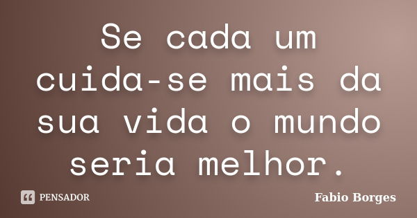 Se cada um cuida-se mais da sua vida o mundo seria melhor.... Frase de Fabio Borges.