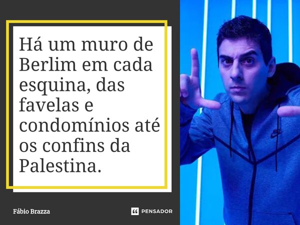 ⁠Há um muro de Berlim em cada esquina, das favelas e condomínios até os confins da Palestina.... Frase de Fabio Brazza.
