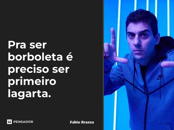 ⁠Pra ser borboleta é preciso ser primeiro lagarta.... Frase de Fabio Brazza.