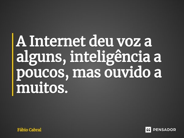 ⁠A Internet deu voz a alguns, inteligência a poucos, mas ouvido a muitos.... Frase de Fábio Cabral.