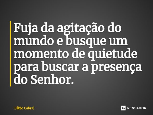 ⁠Fuja da agitação do mundo e busque um momento de quietude para buscar a presença do Senhor.... Frase de Fábio Cabral.