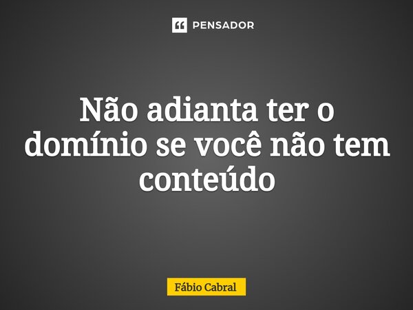 ⁠⁠Não adianta ter o domínio se você não tem conteúdo... Frase de Fábio Cabral.