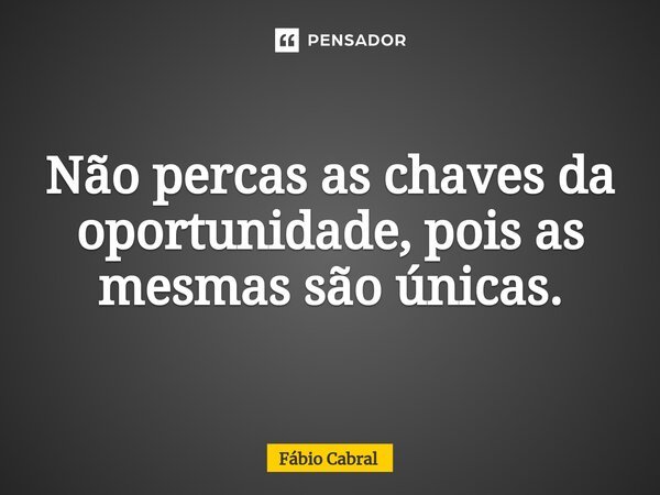 ⁠Não percas as chaves da oportunidade, pois as mesmas são únicas.... Frase de Fábio Cabral.