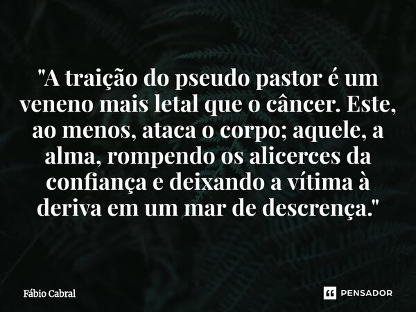 ⁠"A traição do pseudo pastor é um veneno mais letal que o câncer. Este, ao menos, ataca o corpo; aquele, a alma, rompendo os alicerces da confiança e deixa... Frase de Fábio Cabral.