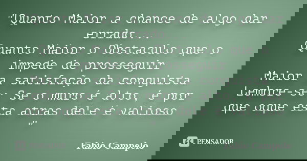 ‎"Quanto Maior a chance de algo dar errado... Quanto Maior o Obstaculo que o impede de prosseguir Maior a satisfação da conguista Lembre-se: Se o mur... Frase de Fabio Campelo.
