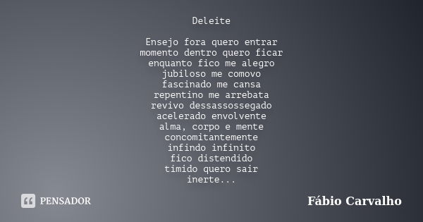 Deleite Ensejo fora quero entrar momento dentro quero ficar enquanto fico me alegro jubiloso me comovo fascinado me cansa repentino me arrebata revivo dessassos... Frase de Fábio Carvalho.