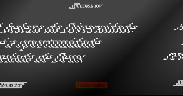 A beleza da Diversidade é a oportunidade revelada de Deus.... Frase de Fabio Castro.
