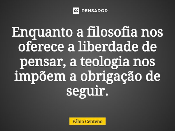 ⁠Enquanto a filosofia nos oferece a liberdade de pensar, a teologia nos impõem a obrigação de seguir.... Frase de Fabio Centeno.