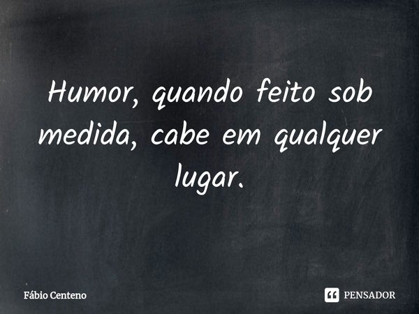 ⁠Humor, quando feito sob medida, cabe em qualquer lugar.... Frase de Fabio Centeno.