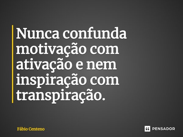 ⁠Nunca confunda motivação com ativação e nem inspiração com transpiração.... Frase de Fabio Centeno.