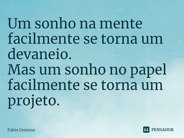 ⁠Um sonho na mente facilmente se torna um devaneio.
Mas um sonho no papel facilmente se torna um projeto.... Frase de Fabio Centeno.