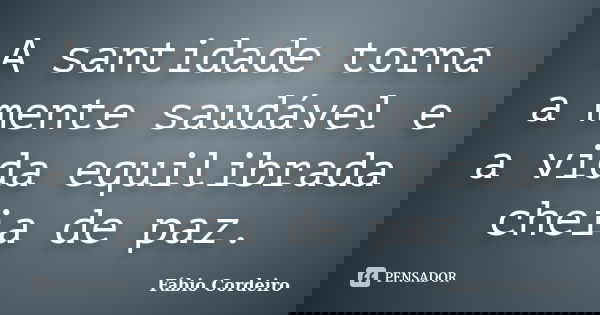 A santidade torna a mente saudável e a vida equilibrada cheia de paz.... Frase de Fábio Cordeiro.