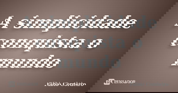 A simplicidade conquista o mundo... Frase de Fábio Cordeiro.