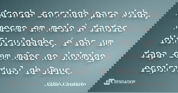 Acorda sorrindo para vida, mesmo em meio à tantas dificuldades, é dar um tapa sem mãos no inimigo espiritual de Deus.... Frase de Fábio Cordeiro.