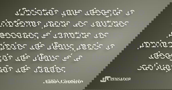 Cristão que deseja o inferno para as outras pessoas,é contra os princípios de Deus,pois o desejo de Deus é a salvação de todos.... Frase de Fábio Cordeiro.