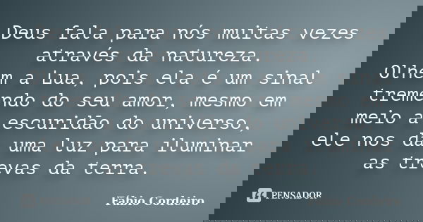 Deus fala para nós muitas vezes através da natureza. Olhem a Lua, pois ela é um sinal tremendo do seu amor, mesmo em meio a escuridão do universo, ele nos da um... Frase de Fábio Cordeiro.