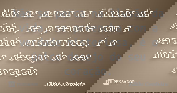 Não se perca na ilusão da vida, se preencha com a verdade misteriosa, é o único desejo do seu coração.... Frase de Fábio Cordeiro.