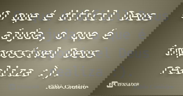 O que é difícil Deus ajuda, o que é impossível Deus realiza :).... Frase de Fábio Cordeiro.