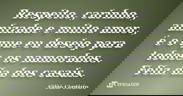 Respeito, carinho, amizade e muito amor, é o que eu desejo para todos os namorados. Feliz dia dos casais.... Frase de Fábio Cordeiro.