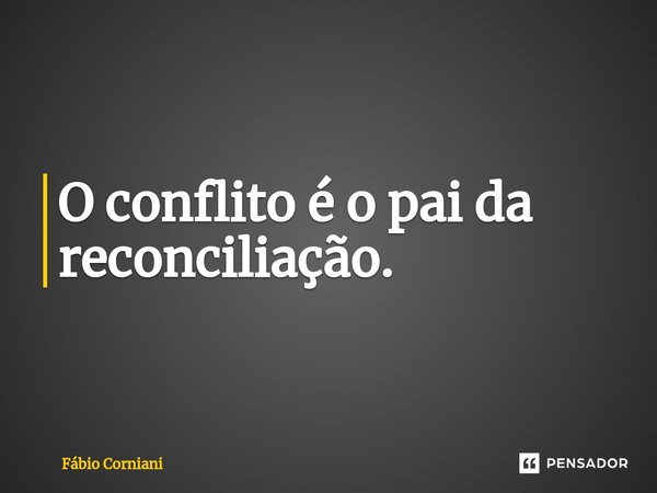 ⁠O conflito é o pai da reconciliação.... Frase de Fábio Corniani.