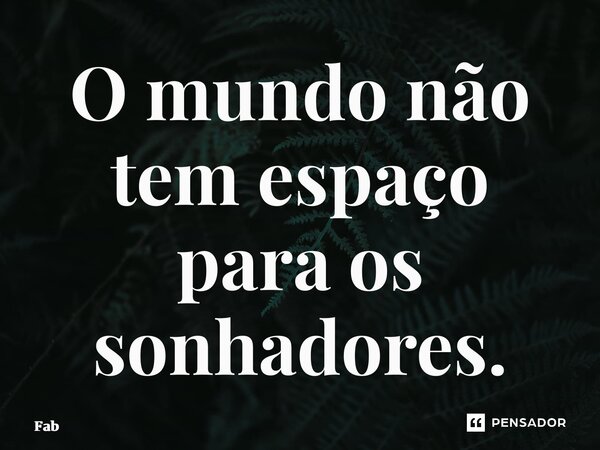 ⁠O mundo não tem espaço para os sonhadores.... Frase de Fábio Corrêa.