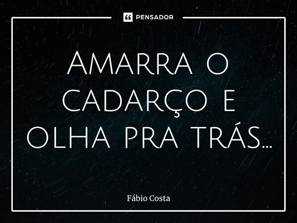 ⁠Amarra o cadarço e olha pra trás...... Frase de fabio costa.