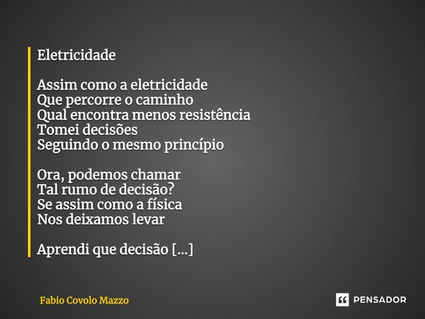 ⁠Eletricidade Assim como a eletricidade Que percorre o caminho Qual encontra menos resistência Tomei decisões Seguindo o mesmo princípio Ora, podemos chamar Tal... Frase de Fabio Covolo Mazzo.